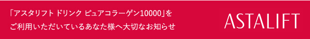 「アスタリフト ドリンク ピュアコラーゲン10000」をご利用いただいているあなた様へ大切なお知らせ